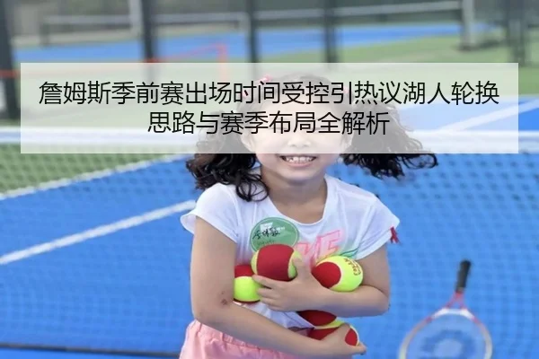 詹姆斯季前赛出场时间受控引热议湖人轮换思路与赛季布局全解析