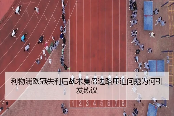 利物浦欧冠失利后战术复盘边路压迫问题为何引发热议